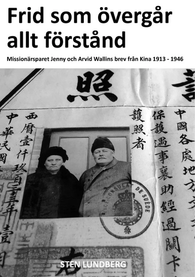 Frid som övergår allt förstånd - Missionärsparet Jenny och Arvid Wallins brev från Kina 1913-1946; Sten LUNDBERG; 2022