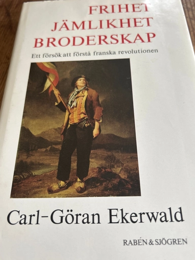 Frihet, jämlikhet, broderskap : ett försök att förstå franska revolutionen; Carl-Göran Ekerwald; 1988