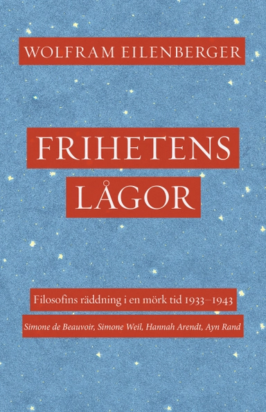 Frihetens lågor : filosofins räddning i en mörk tid 1933–1943. Simone de Beauvoir, Simone Weil, Hannah Arendt, Ayn Rand; Wolfram Eilenberger; 2023