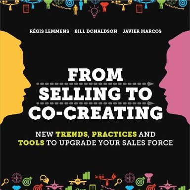 From selling to co-creating : [new trends, practices and tools to upgrade your sales force]; Régis Lemmens, Bill Donaldson, Javier Marcos; 2014