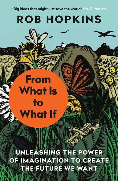 From what is to what if : unleashing the power of imagination to create the future we want; Rob Hopkins; 2019