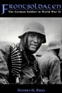 Frontsoldaten : the German soldier in World War II; Stephen G. Fritz; 1995