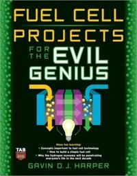 Fuel Cell Projects for the Evil Genius; Gavin Harper, Gavin Harper Bsc Msc, Gavin D J Harper, Gavin D J Harper; 2008