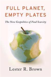 Full planet, empty plates : the new geopolitics of food scarcity; Brown; 2012