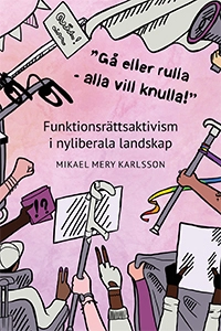 'Gå eller rulla - alla vill knulla!' : funktionsrättsaktivism i nyliberala landskap; Mikael Mery Karlsson; 2020