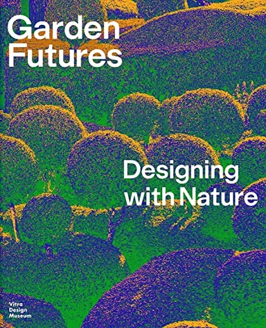Garden futures : designing with nature; Viviane Stappmanns, Nina Steinmüller, Carolina Maddè, Vitra Design Museum, Finland) Designmuseo (Helsinki, Finland) Arkkitehtuurimuseo (Helsinki, Vandalorum, Nieuwe Instituut, V&A Dundee (Museum); 2023