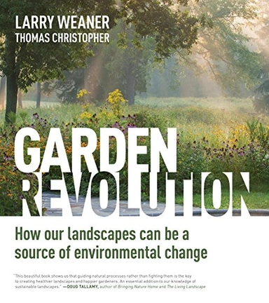 Garden revolution : how our landscapes can be a source of environmental change; Larry Weaner; 2016