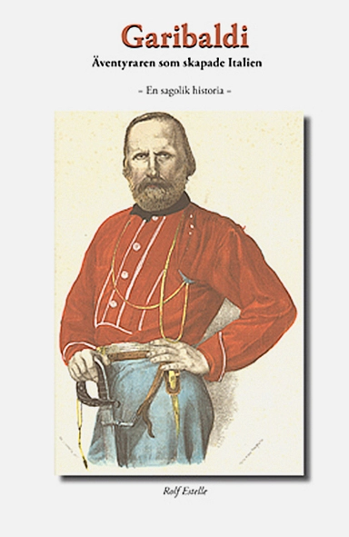 Garibaldi : äventyraren som skapade Italien - en sagolik historia; Rolf Estelle; 2011
