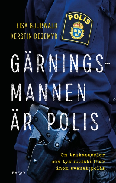 Gärningsmannen är polis : Om trakasserier och tystnadskultur inom svensk polis; Lisa Bjurwald, Kerstin Dejemyr; 2022