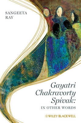 Gayatri Chakravorty Spivak: In Other Words; Sangeeta Ray; 2009