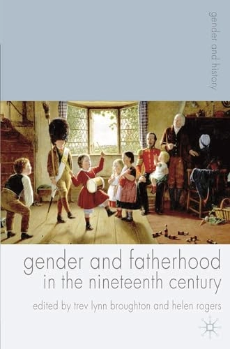 Gender and fatherhood in the nineteenth century; Trev Lynn Broughton, Helen Rogers; 2007