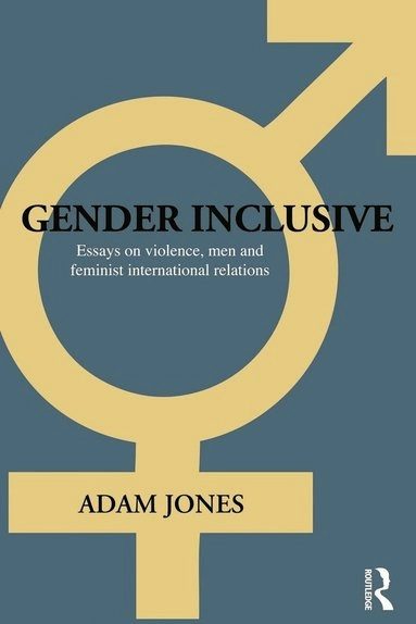 Gender inclusive : essays on violence, men, and feminist international relations; Adam Jones; 2009