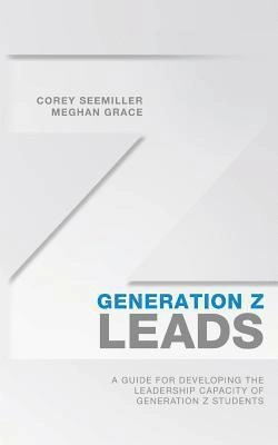 Generation Z Leads: A Guide for Developing the Leadership Capacity of Generation Z Students; Meghan Grace, Corey Seemiller; 2017