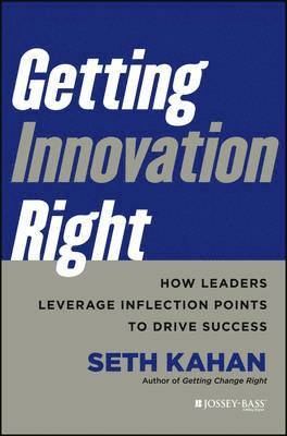 Getting Innovation Right: How Leaders Leverage Inflection Points to Drive S; Seth Kahan; 2013