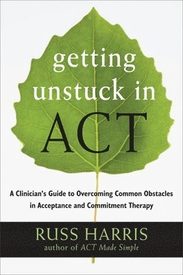 Getting Unstuck in ACT : A Clinician's Guide to Overcoming Common Obstacles in Acceptance and Commitment Therapy [Elektronisk resurs]; Russ Harris; 2013