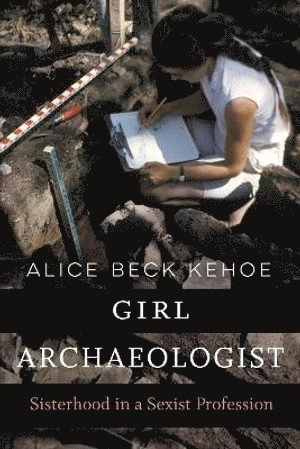Girl archaeologist : sisterhood in a sexist profession; Alice Beck Kehoe; 2022