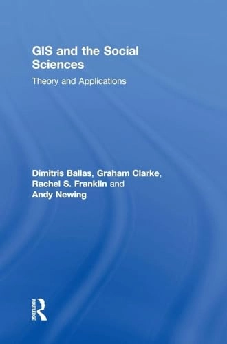 GIS and the social sciences : theory and applications; Dimitris Ballas, Graham Clarke, Rachel S. Franklin, Andy Newing; 2018