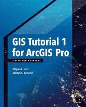 GIS tutorial 1 for ArcGIS Pro : a platform workbook;  Wilpen L. Gorr; 2017
