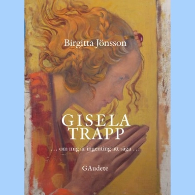 Gisela Trapp : om mig är ingenting att säga; Birgitta Jönsson; 2016