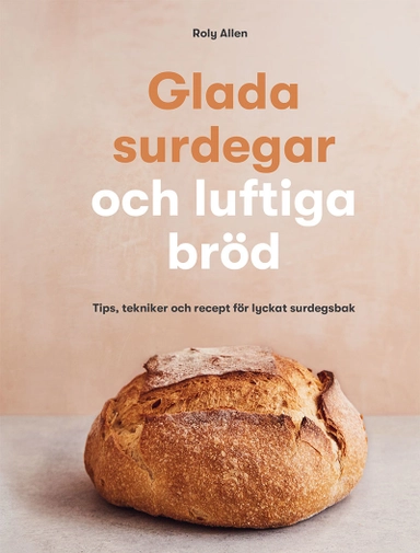 Glada surdegar och luftiga bröd : tips, tekniker och recept för lyckat surdegsbak; Roly Allen; 2022