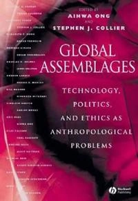 Global Assemblages: Technology, Politics, and Ethics as Anthropological Pro; Editor:Aihwa Ong, Editor:Stephen J. Collier; 2004