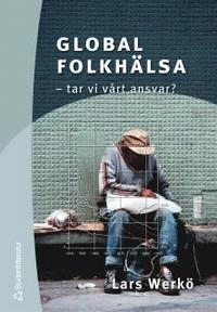 Global folkhälsa - - tar vi vårt ansvar?; Lars Werkö; 2003
