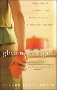 Gluten-Free Girl: How I Found the Food That Loves Me Back...And How You Can; Shauna James Ahern; 2009