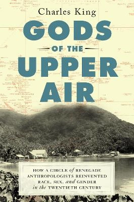 Gods of the upper air : how a circle of renegade anthropologists reinvented race, sex, and gender in the twentieth century; Charles King; 2019