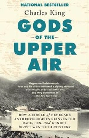Gods of the upper air : how a circle of renegade anthropologists reinvented race, sex, and gender in the twentieth century; Charles King; 2020