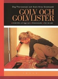 Golv och golvlister : Underhålla och lägga nytt - Arbetsmetoder - Gör det själv; Dag Thorstensen, Svein Arne Strømsodd; 2002