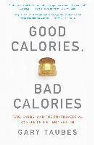 Good calories, bad calories : fats, carbs, and the controversial science of diet and health; Gary. Taubes; 2008