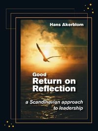 Good return on reflection : (RoR) : a Scandinavian approach to leadership; Hans Å̊kerblom; 2009