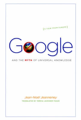 Google and the Myth of Universal Knowledge; Jean-Noel Jeanneney; 2007