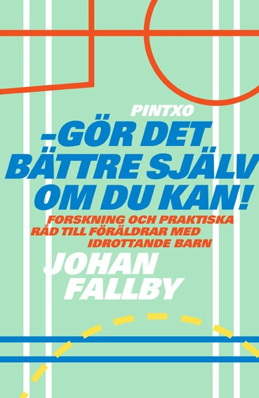 Gör det bättre själv om du kan! : forskning och praktiska råd till föräldrar med idrottande barn; Johan Fallby; 2015