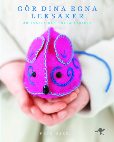 Gör dina egna leksaker : 20 roliga och enkla projekt; Kate Haxell; 2011