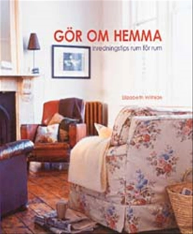 Gör om hemma : Inredningstips rum för rum; Elizabeth Wilhide; 2002