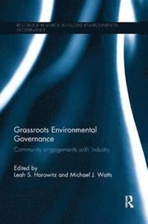 Grassroots Environmental Governance: Community Engagements with Industry [Elektronisk resurs]; Leah Horowitz, Michael Watts, Leah Horowitz, Michael Watts; 2019