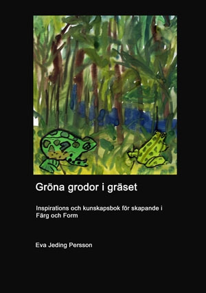 Gröna grodor i gräset : inspiration och kunskap i färg och form-skapande; Eva Jeding Persson; 2015