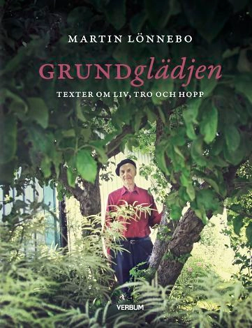 Grundglädjen : texter om liv, tro och hopp; Martin Lönnebo; 2017