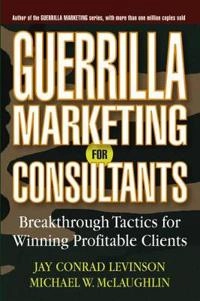 Guerrilla Marketing for Consultants: Breakthrough Tactics for Winning Profi; Jay Conrad Levinson, Michael W. McLaughlin; 2004