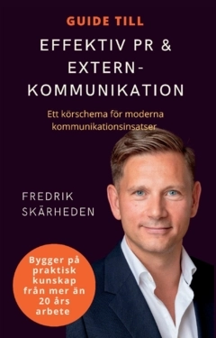 Guide till effektiv PR och externkommunikation : ett körschema för moderna kommunikationsinsatser; Fredrik Skärheden; 2023