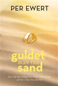 Guldet blev till sand : hur vi lät det verkliga livet rinna ur våra händer, och hur vi kan vinna det åter