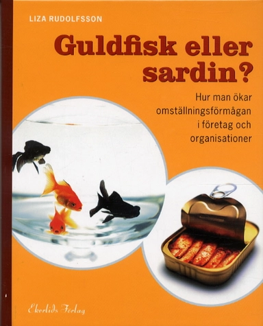 Guldfisk eller sardin? Hur man ökar omställningsförmågan i företag och orga; Liza Rudolfsson; 2003