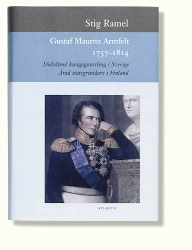 Gustaf Mauritz Armfelt 1757-1814: dödsdömd kungagunstling i Sverige, ärad statsgrundare i Finland; Stig Ramel; 1997
