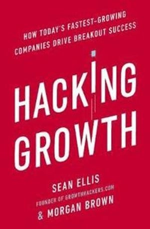 Hacking growth : how today's fastest-growing companies drive breakout success; Sean Ellis; 2017