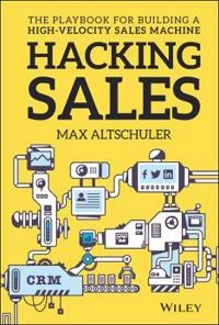 Hacking Sales: The Ultimate Playbook and Tool Guide to Building a High Velo; Max Altschuler; 2016