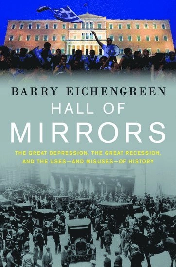 Hall of mirrors : the Great Depression, the Great Recession, and the uses - and misuses - of history; Barry J. Eichengreen; 2015