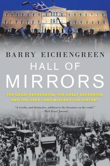 Hall of Mirrors: The Great Depression, The Great Recession, and the Uses-and Misuses-of History [Elektronisk resurs]; Barry Eichengreen; 2016