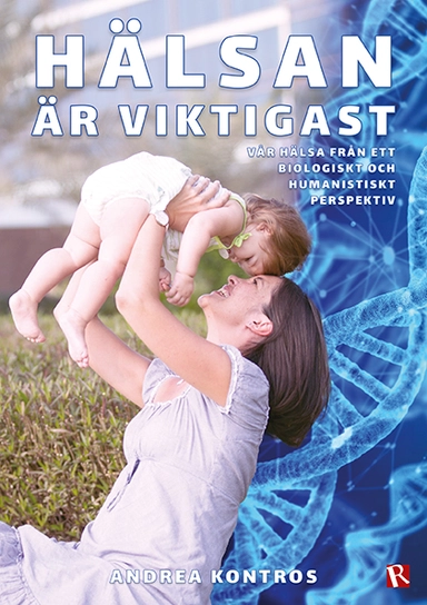 Hälsan är viktigast : vår hälsa från ett biologiskt och humanistiskt perspektiv; Andrea Kontros; 2024