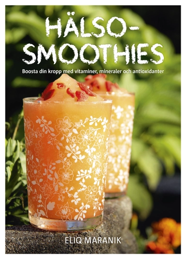 Hälso-smoothies : boosta din kropp med vitaminer, mineraler och antioxidanter; Eliq Maranik; 2016